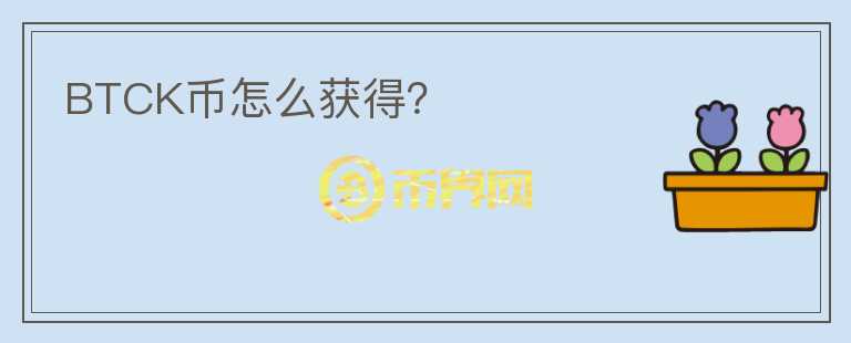 BTCK币怎么获得？