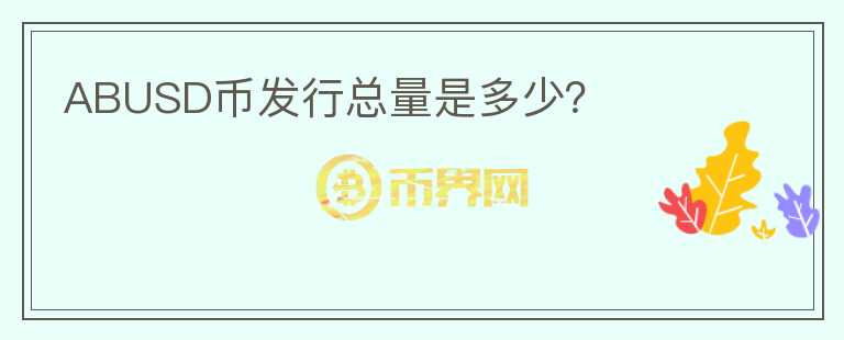 ABUSD币发行总量是多少？