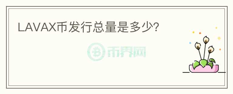 LAVAX币发行总量是多少？