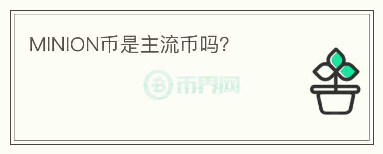 MINION币是主流币吗？