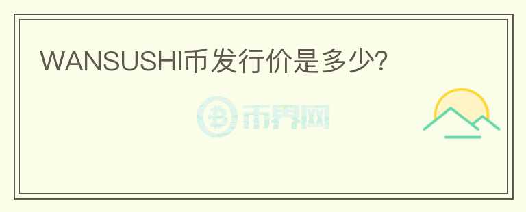 WANSUSHI币发行价是多少?