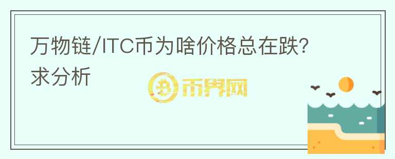 万物链/ITC币为啥价格总在跌？求分析