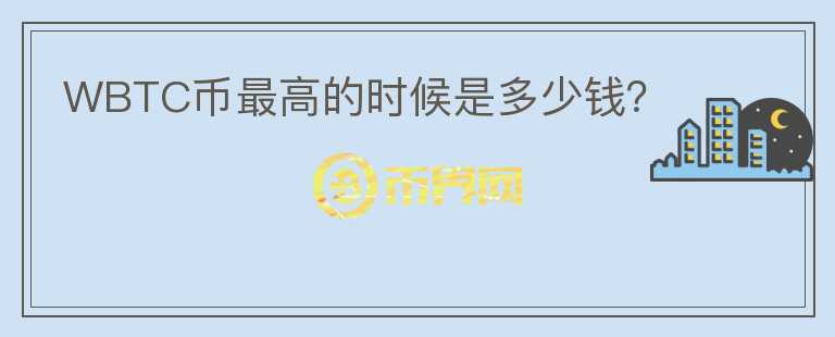WBTC币最高的时候是多少钱？