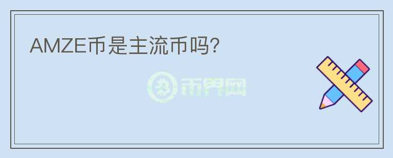 AMZE币是主流币吗？