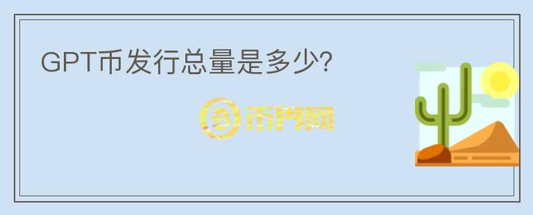 GPT币发行总量是多少？