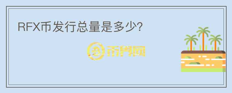 RFX币发行总量是多少？