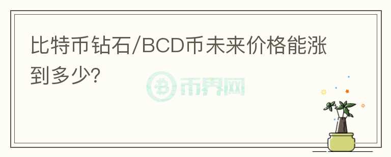 比特币钻石/BCD币未来价格能涨到多少？