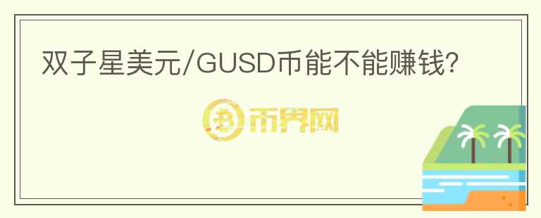 双子星美元/GUSD币能不能赚钱?