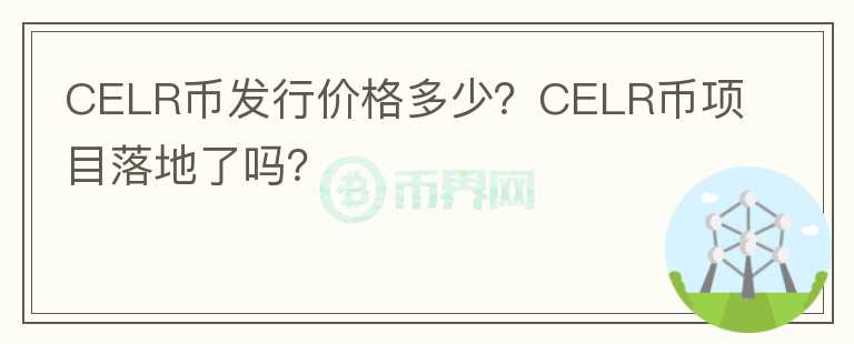 CELR币发行价格多少？CELR币项目落地了吗？