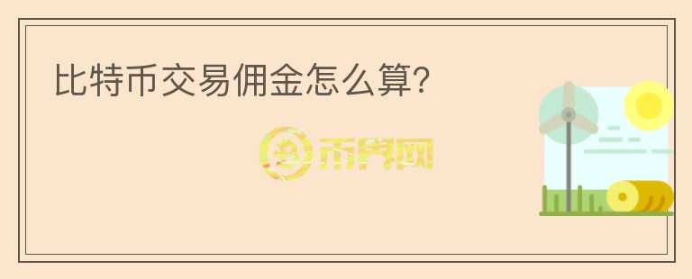 比特币交易佣金怎么算？