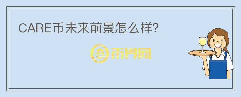 CARE币未来前景怎么样?