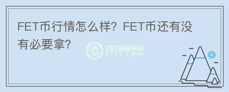 FET币行情怎么样？FET币还有没有必要拿？