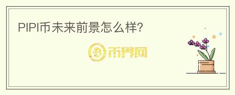PIPI币未来前景怎么样？