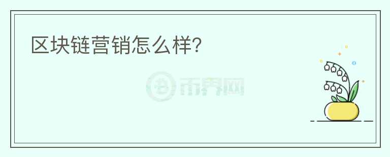 区块链营销怎么样？