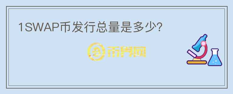 1SWAP币发行总量是多少？