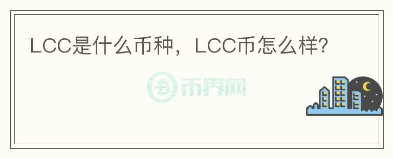 LCC是什么币种，LCC币怎么样？