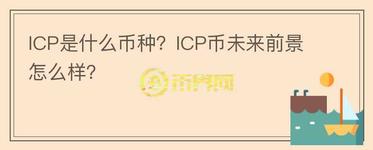 ICP是什么币种？ICP币未来前景怎么样？
