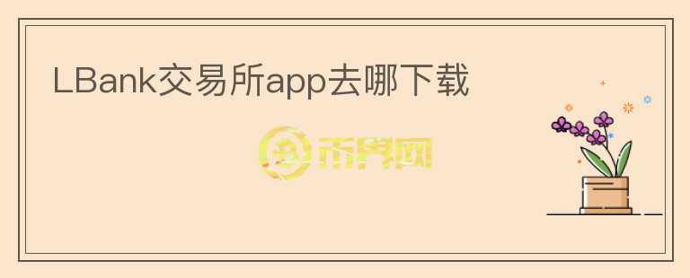 LBank交易所app去哪下载