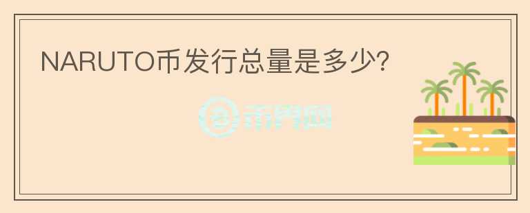 NARUTO币发行总量是多少？