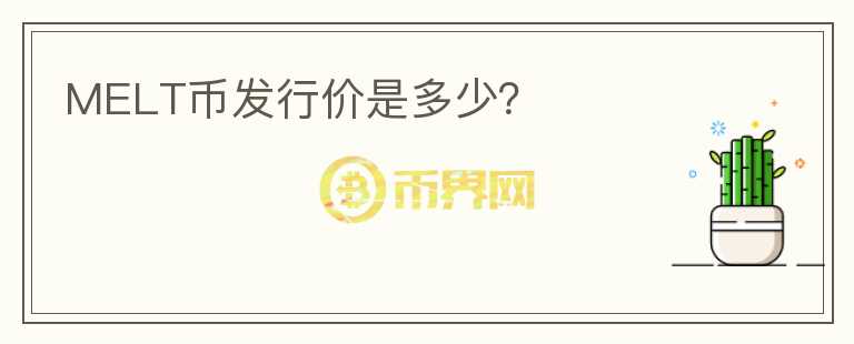 MELT币发行价是多少？