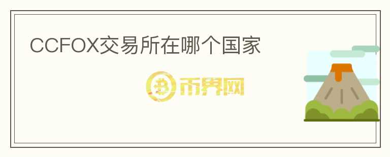 CCFOX交易所在哪个国家