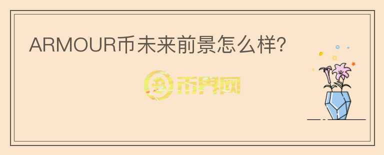 ARMOUR币未来前景怎么样?