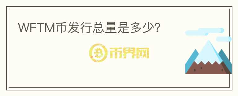 WFTM币发行总量是多少?