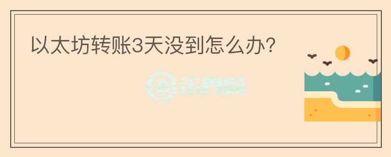 以太坊转账3天没到怎么办？
