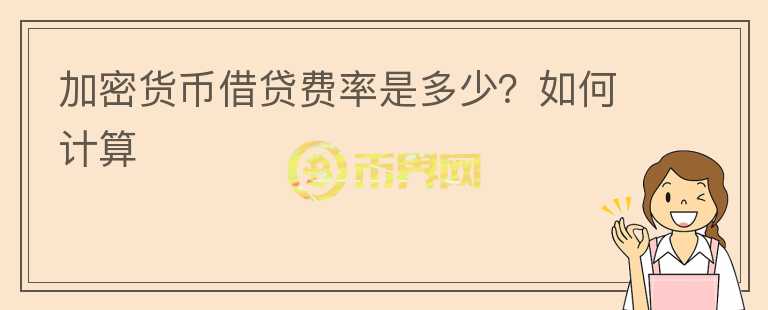 加密货币借贷费率是多少？如何计算