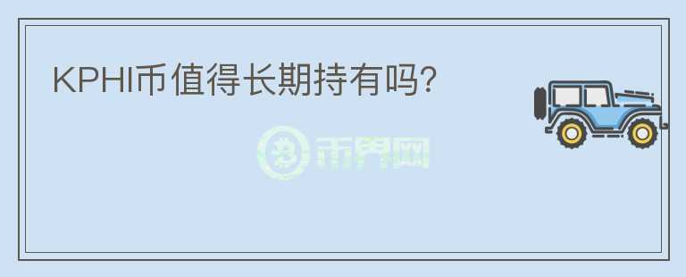 KPHI币值得长期持有吗？