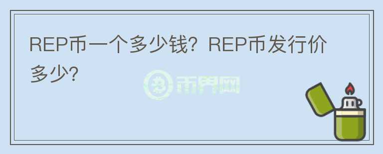 REP币一个多少钱？REP币发行价多少？