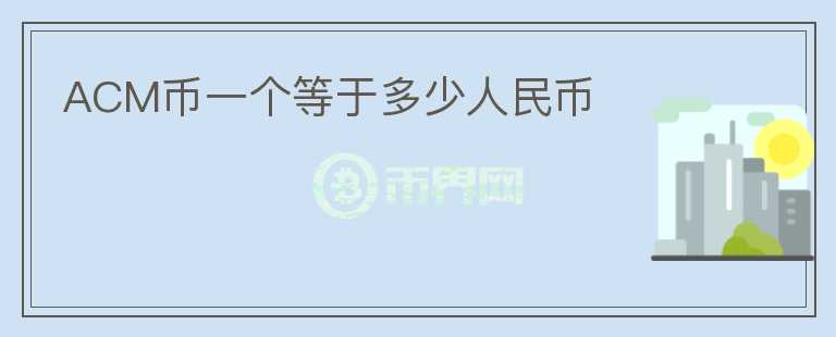 ACM币一个等于多少人民币