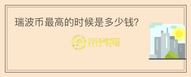瑞波币最高的时候是多少钱？