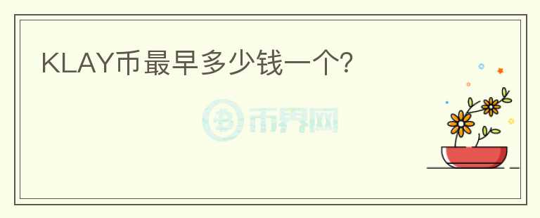 KLAY币最早多少钱一个?