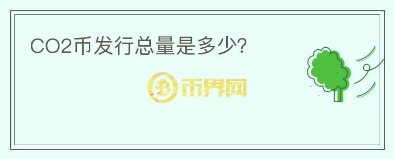 CO2币发行总量是多少？