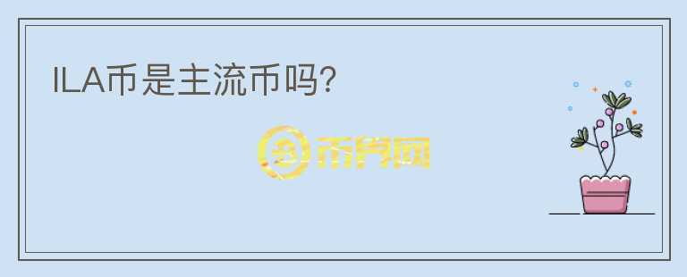 ILA币是主流币吗？