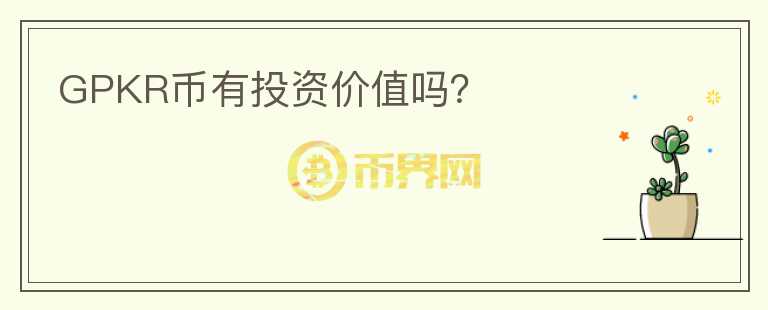 GPKR币有投资价值吗？