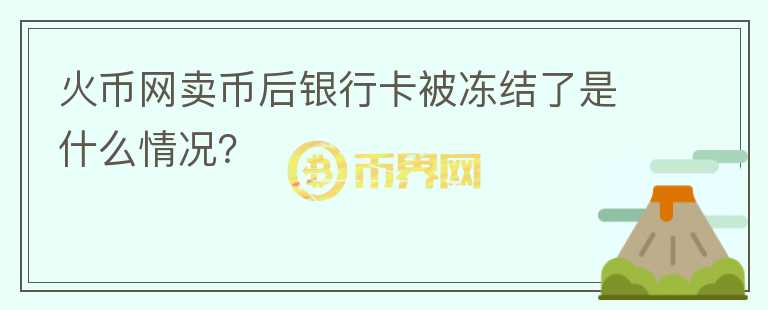 火币网卖币后银行卡被冻结了是什么情况？