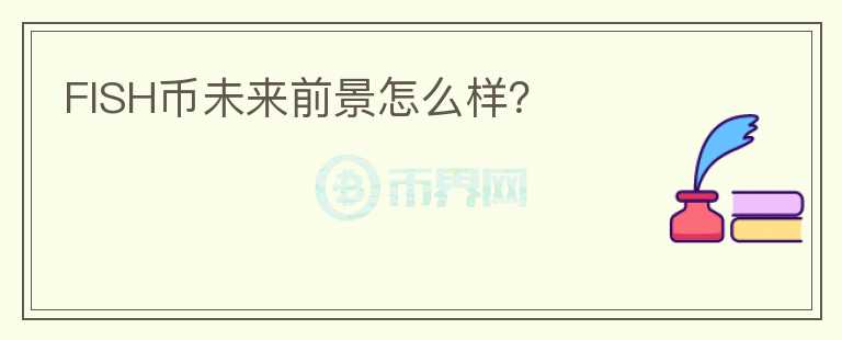 FISH币未来前景怎么样？