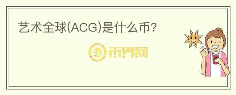 艺术全球(ACG)是什么币？