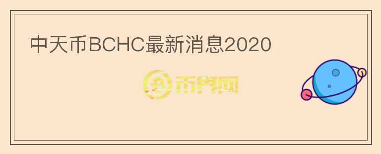 中天币BCHC最新消息2020