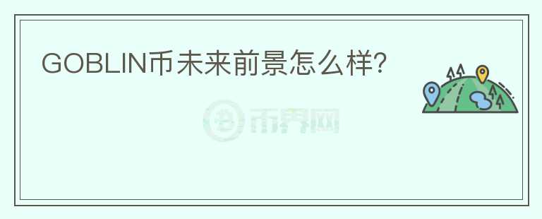 GOBLIN币未来前景怎么样？