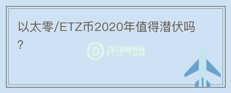以太零/ETZ币2020年值得潜伏吗？