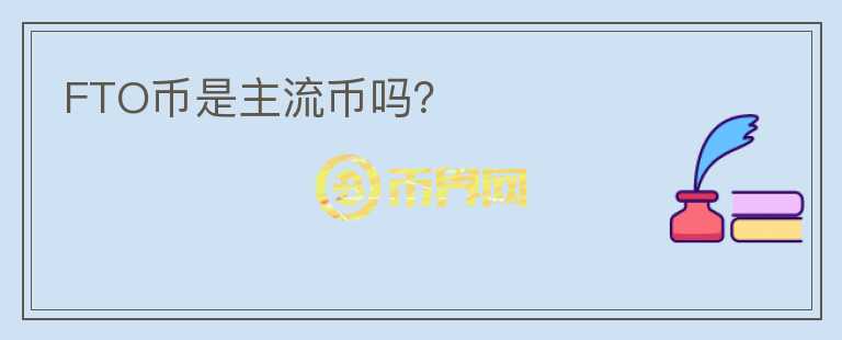 FTO币是主流币吗？