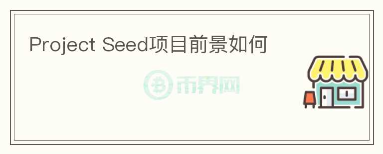 Project Seed项目前景如何