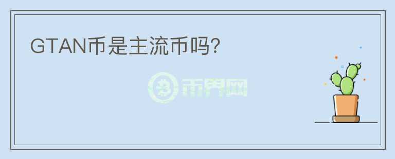 GTAN币是主流币吗?