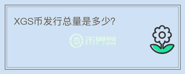 XGS币发行总量是多少？