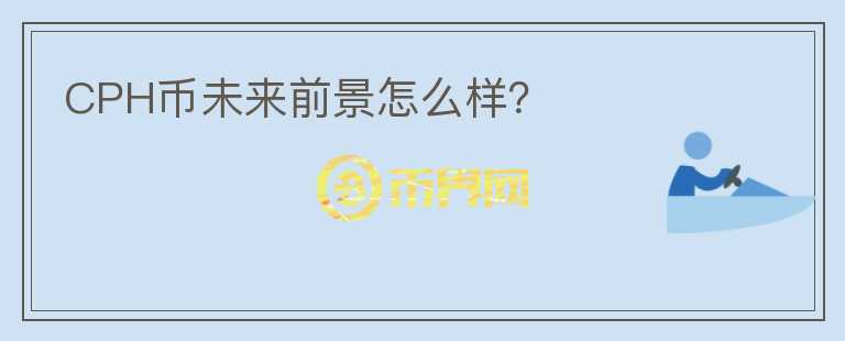 CPH币未来前景怎么样？