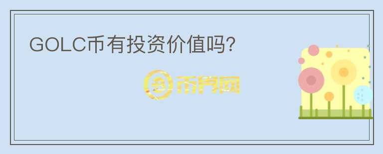 GOLC币有投资价值吗？