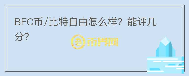 BFC币/比特自由怎么样？能评几分？